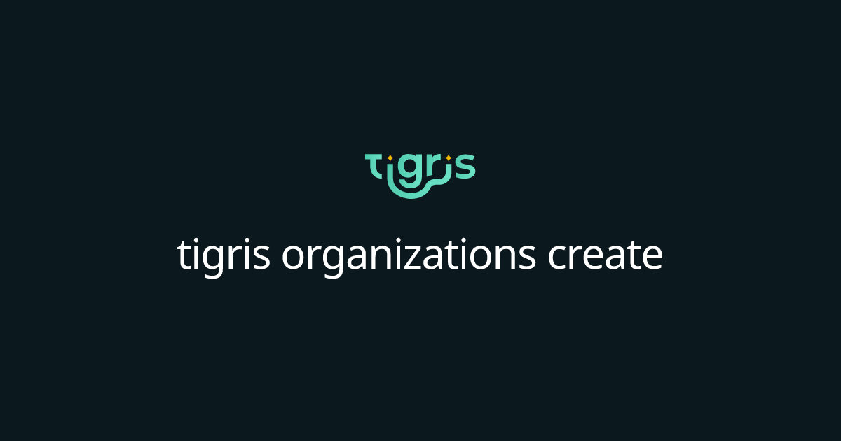 tigris organizations create | Tigris Object Storage Documentation